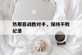 易游体育小组-关于热那亚战胜对手，保持不败纪录的信息